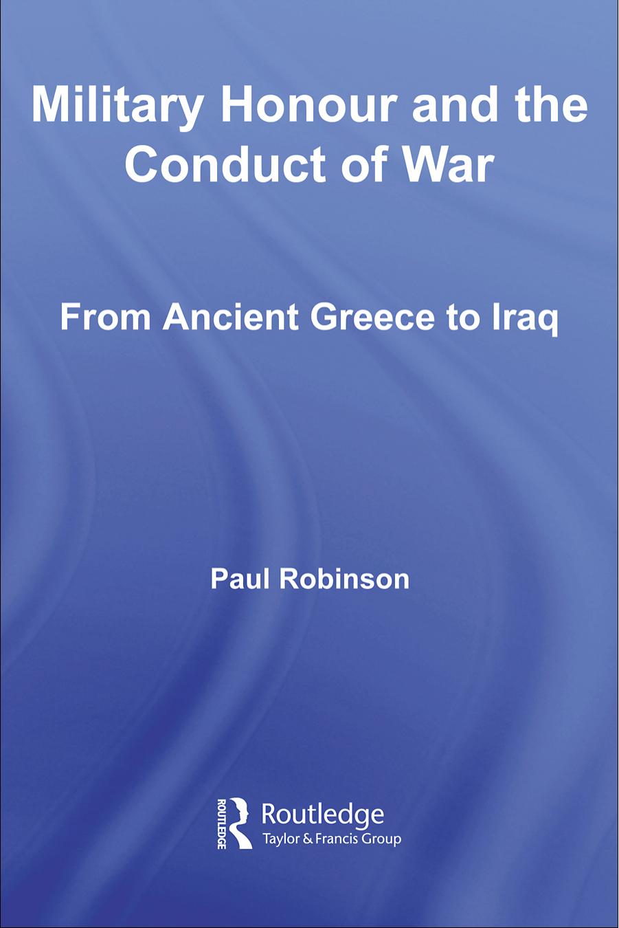 Military Honour & Conduct of War: From Ancient Greece to Iraq (Cass Military Studies) by Paul Robinson