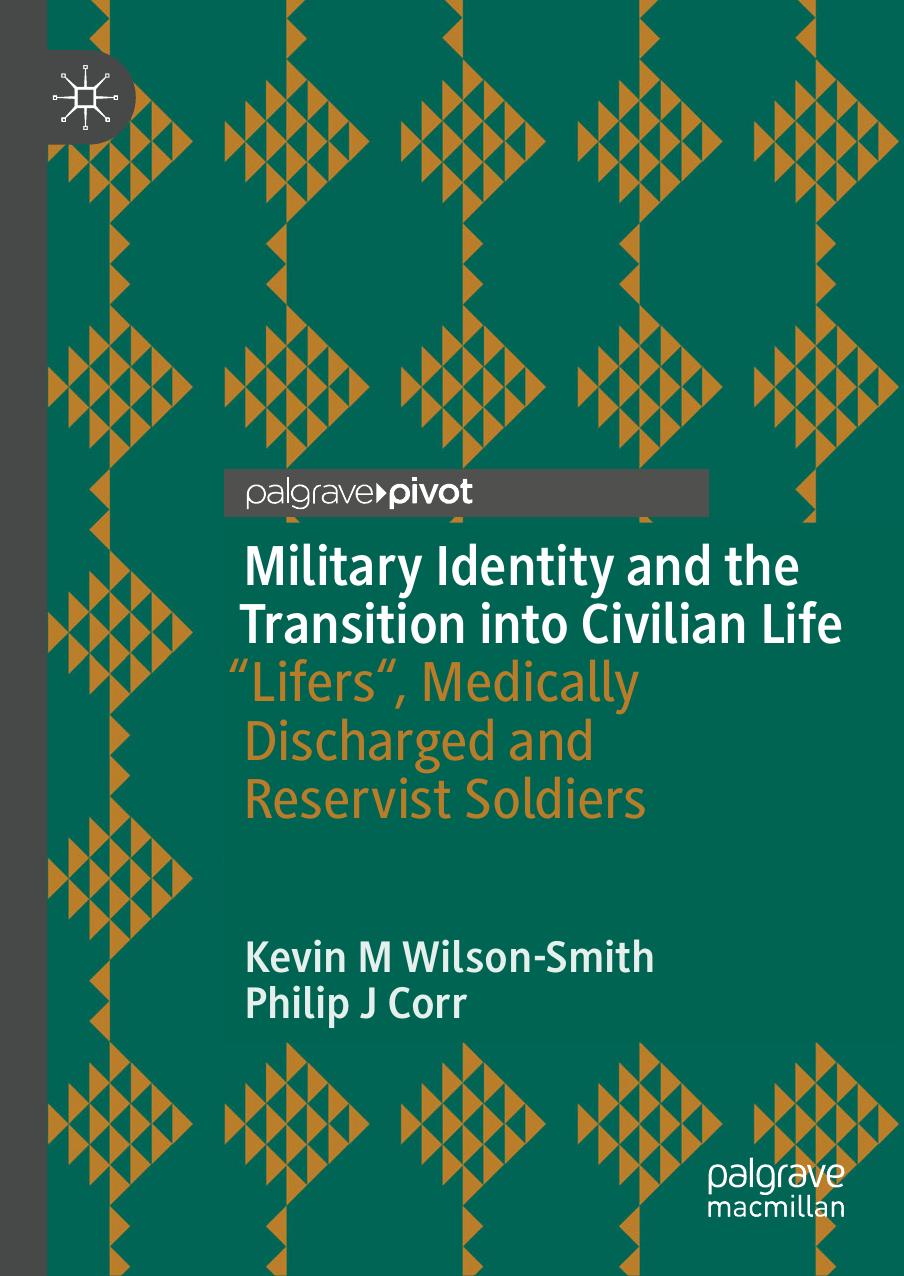 Military Identity and the Transition into Civilian Life: âLifers", Medically Discharged and Reservist Soldiers by Kevin M Wilson-Smith Philip J Corr