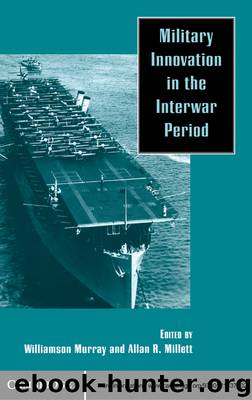 Military Innovation in The Interwar Period by Williamson Murray & Allan R. Millett