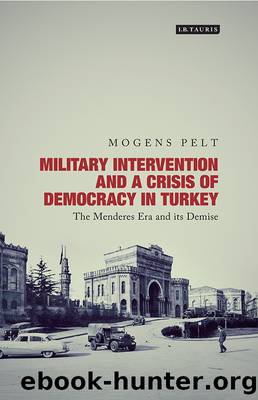 Military Intervention and a Crisis of Democracy in Turkey: The Menderes Era and Its Demise by Mogens Pelt