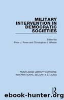 Military Intervention in Democratic Societies by Peter J. Rowe Christopher J. Whelan