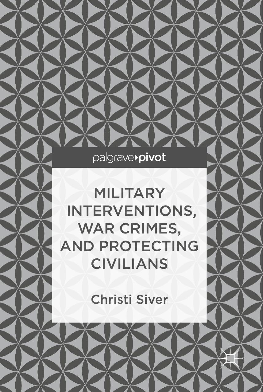 Military Interventions, War Crimes, and Protecting Civilians by Christi Siver