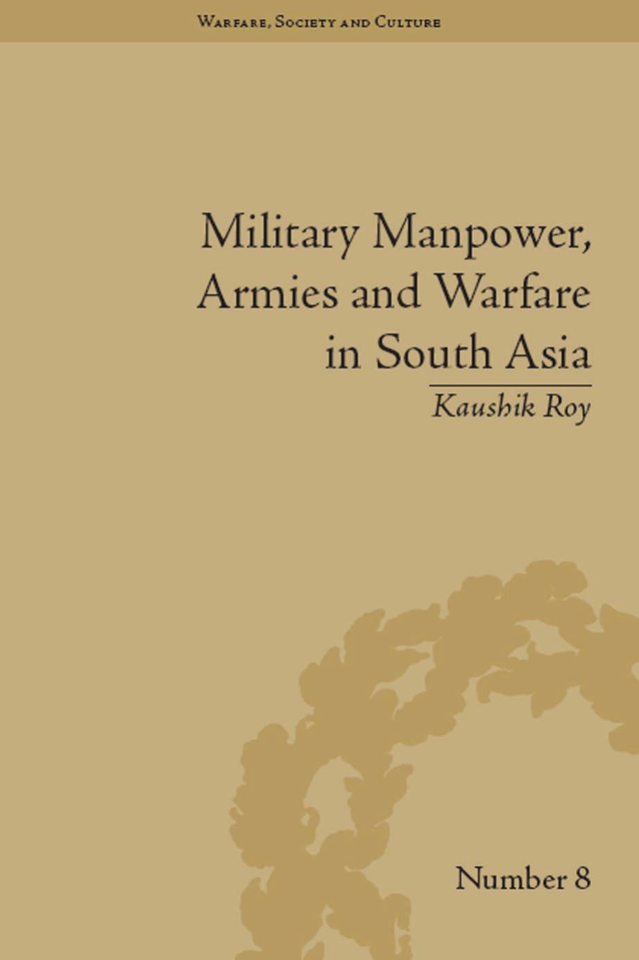 Military Manpower, Armies and Warfare in South Asia (Warfare, Society and Culture) by Kaushik Roy