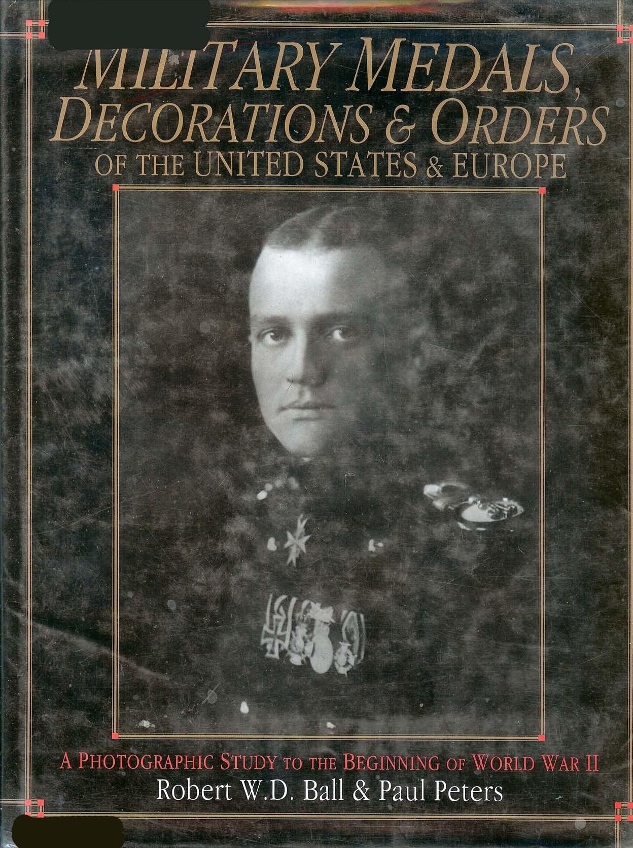 Military Medals, Decorations, and Orders of the United States and Europe: A Photographic Study to the Beginning of WWII by Robert W.D. Ball Paul Peters
