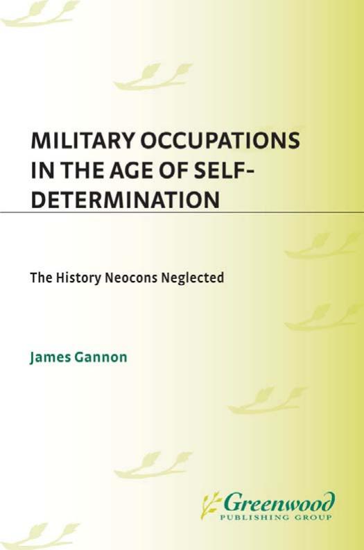 Military Occupations in the Age of Self-Determination: The History Neocons Neglected by James Gannon