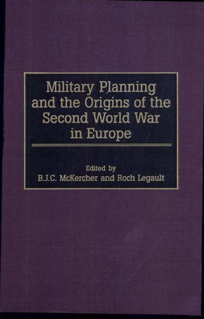 Military Planning and the Origins of the Second World War in Europe by B. J. C. McKercher & Roch Legault