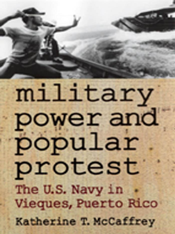 Military Power and Popular Protest: The U.S. Navy in Vieques, Puerto Rico by Katherine T. McCaffrey