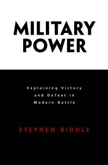Military Power: Explaining Victory and Defeat in Modern Battle by Stephen Biddle