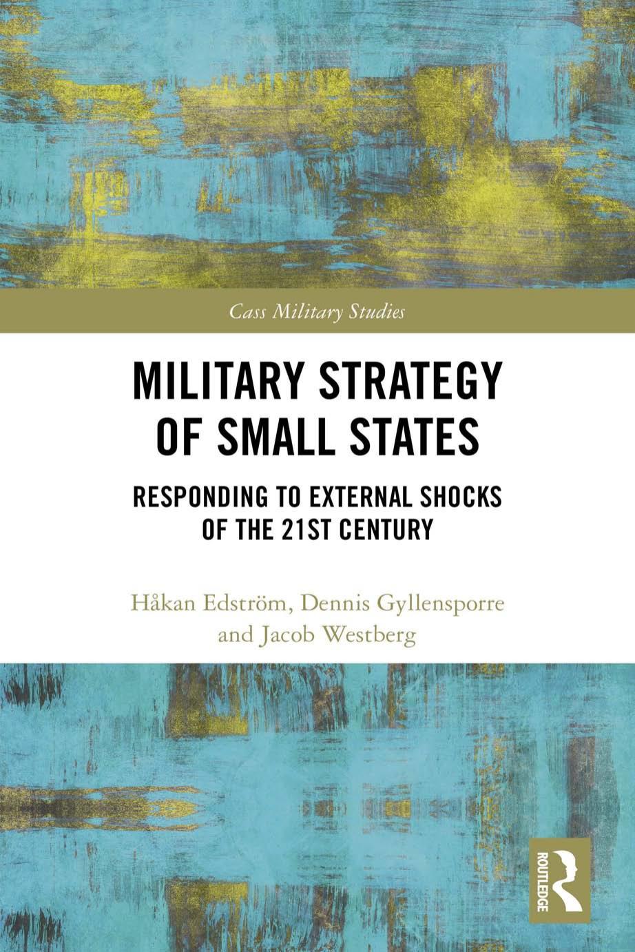 Military Strategy of Small States: Responding to External Shocks of the 21st Century by Håkan Edström Dennis Gyllensporre Jacob Westberg