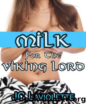 Milk for the Viking Lord (Viking, Virgin, Breeding, Milking Erotica, Lactation Sex, BBW, Group Milking) by Laviolette JC