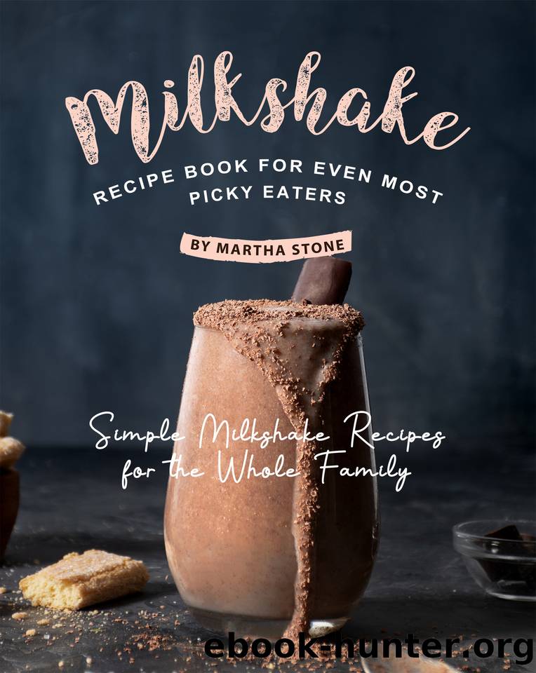 Milkshake Recipe Book for Even Most Picky Eaters: Simple Milkshake Recipes for the Whole Family by Stone Martha