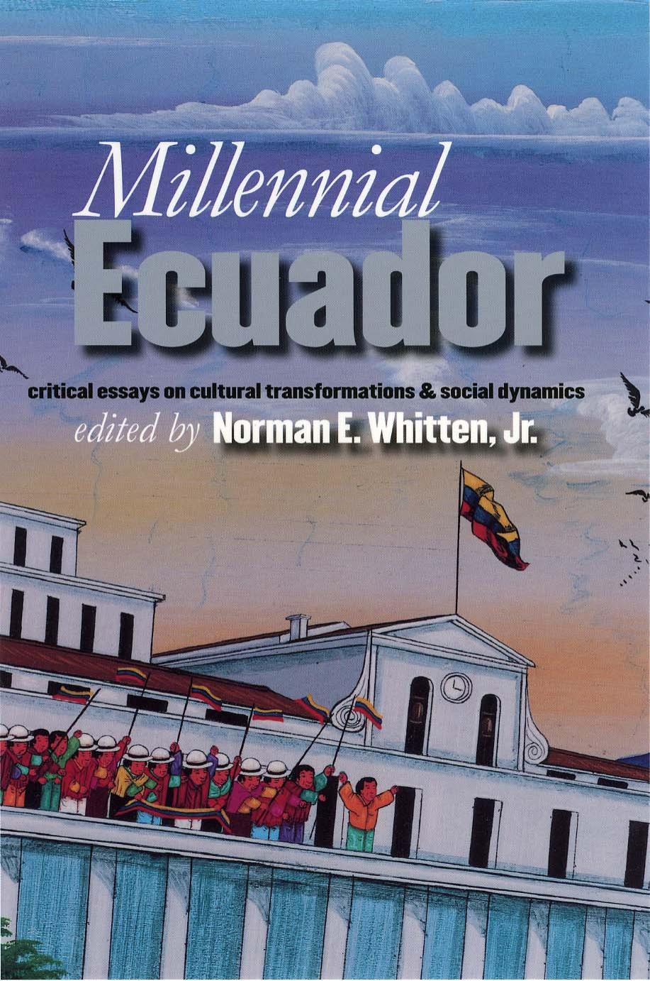 Millennial Ecuador: Critical Essays on Cultural Transformations and Social Dynamics by Norman E. Jr. Whitten