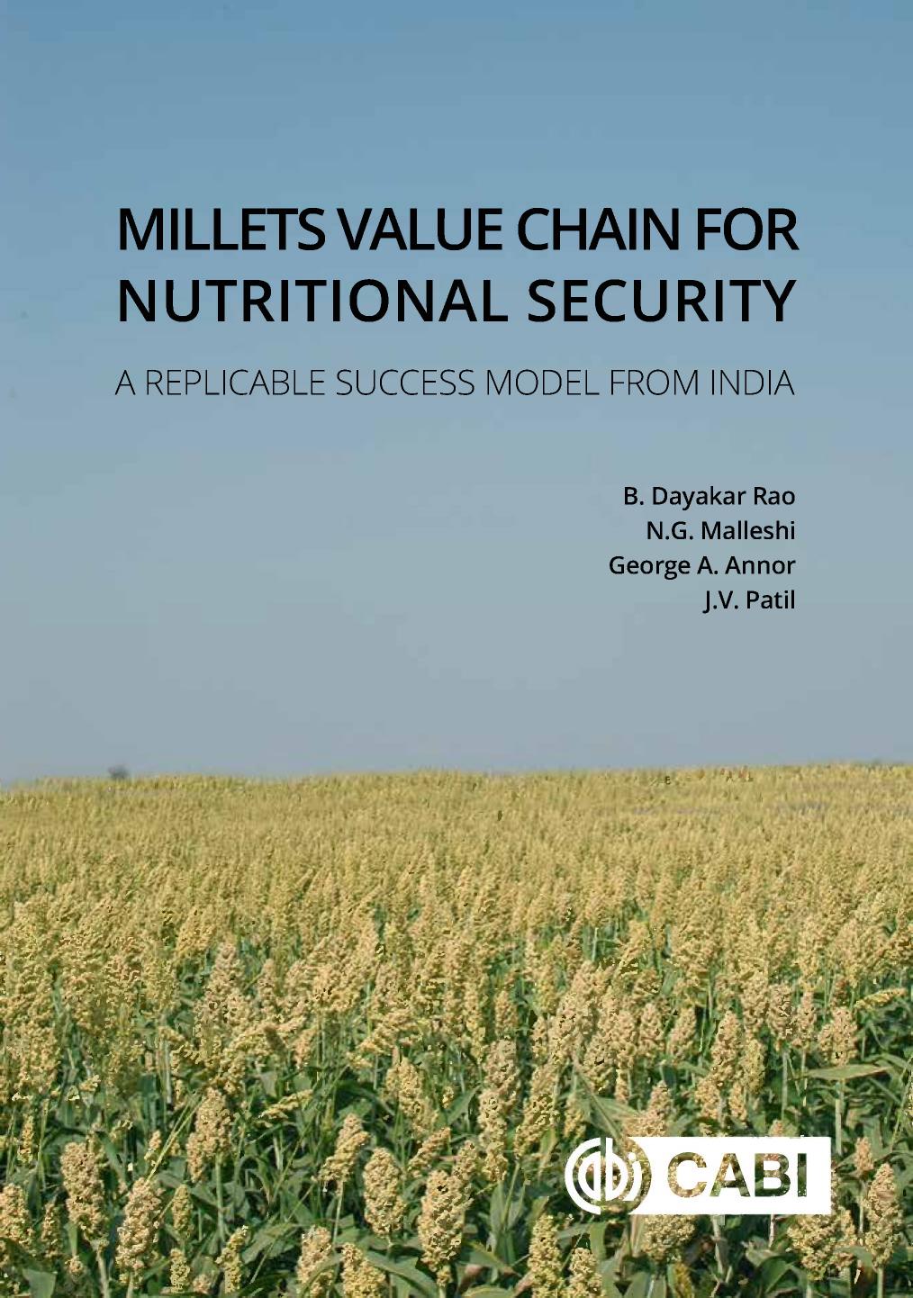 Millets Value Chain for Nutritional Security: A Replicable Success Model from India by B. Dayakar Rao N. G. Malleshi George. A. Annor J. V. Patil