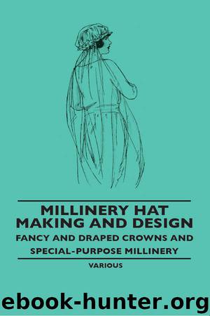 Millinery Hat Making and Design - Fancy and Draped Crowns and Special-Purpose Millinery by Various Authors