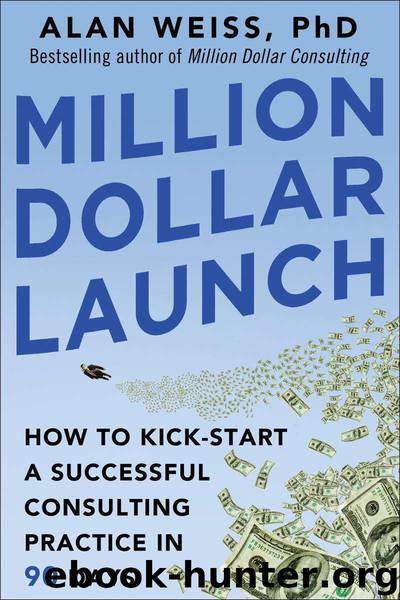 Million Dollar Launch: How to Kick-start a Successful Consulting Practice in 90 Days by Alan Weiss