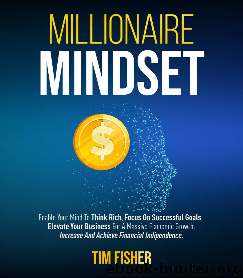 Millionaire Mindset: Enable Your Mind To Think Rich, Focus On Successful Goals, Elevate Your Business For A Massive Economic Growth. Increase And Achieve Financial Indipendence. by FISHER TIM