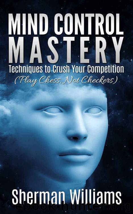 Mind Control Mastery: Techniques to Crush Your Competition (Play Chess, Not Checkers) by Sherman Williams