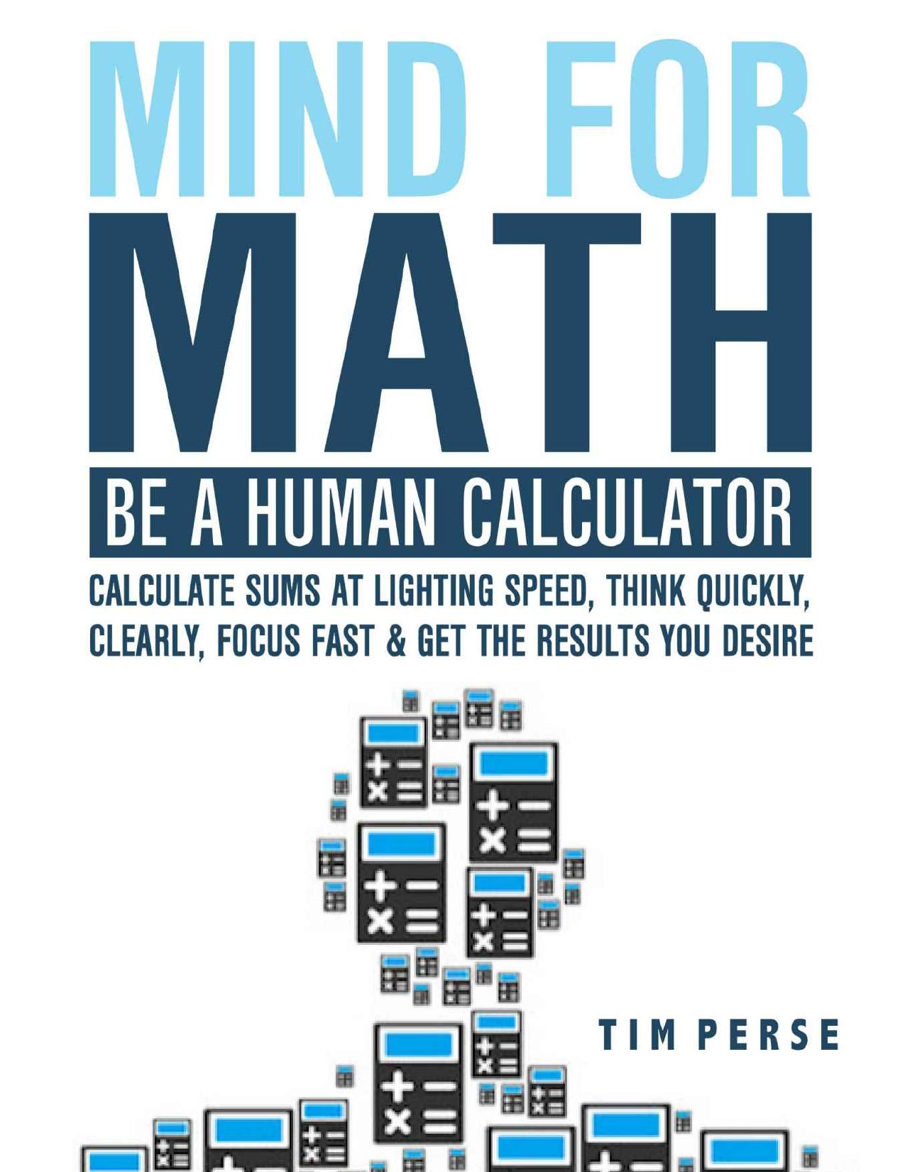 Mind For Math: Be A Human Calculator: Calculate Sums at Lighting Speed, Think Quickly, Clearly, Focus Fast And Get The Results you Desire (WHILE STUDYING LESS) by Tim Perse