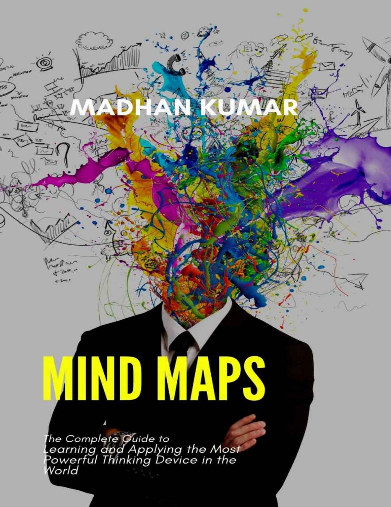 Mind Maps!: The Complete Guide to Learning and Applying the Most Powerful Thinking Device in the World by MADHAN KUMAR