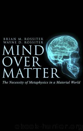 Mind Over Matter: The Necessity of Metaphysics in a Material World by Wayne Rossiter & Brian Rossiter