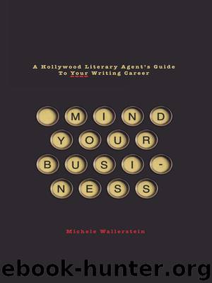 Mind Your Business: A Hollywood Literary Agent's Guide to Your Writing Career by Michele Wallerstein