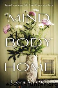 Mind, Body, Home: Transform Your Life One Room at a Time by Tisha Morris