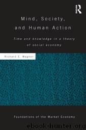 Mind, Society, and Human Action: Time and Knowledge in a Theory of Social Economy by Richard E. Wagner