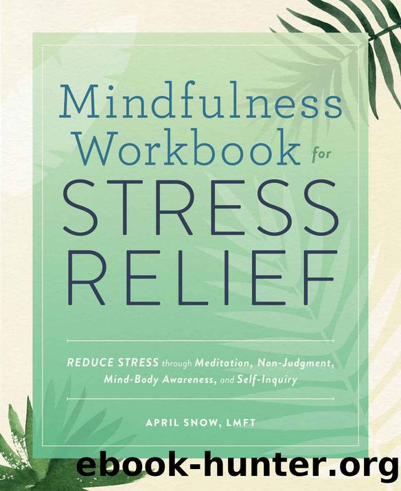 Mindfulness Workbook for Stress Relief: Reduce Stress through Meditation, Non-Judgment, Mind-Body Awareness, and Self-Inquiry by Snow LMFT April