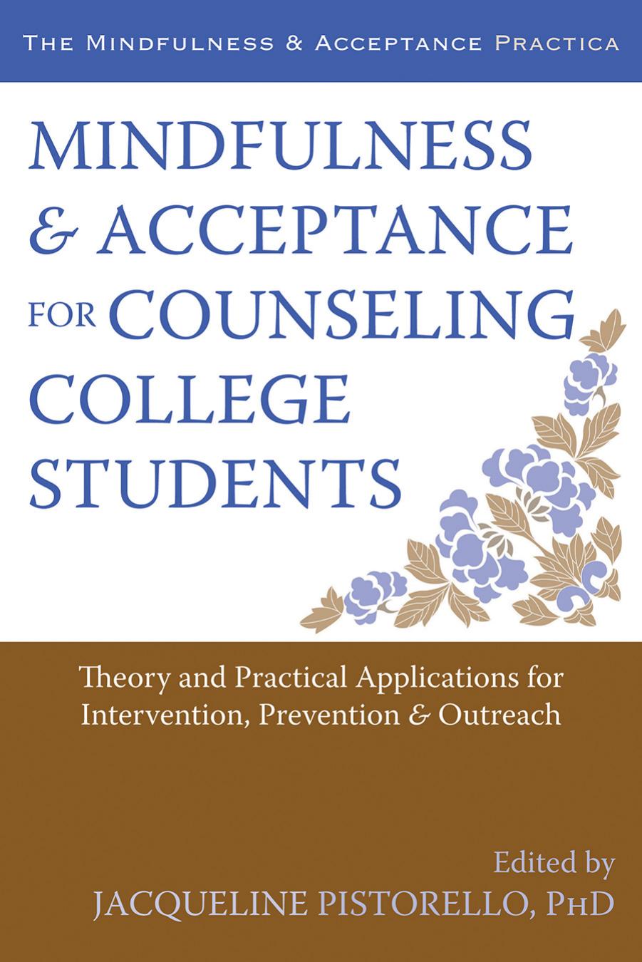 Mindfulness and Acceptance for Counseling College Students: Theory and Practical Applications for Intervention, Prevention, and Outreach by Jacqueline Pistorello PhD