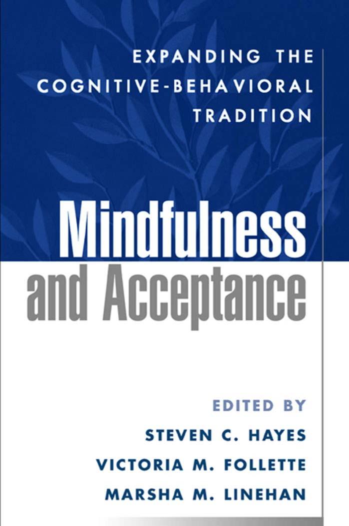 Mindfulness and Acceptance: Expanding the Cognitive-Behavioral Tradition by Steven C. Hayes PhD Victoria M. Follette PhD Marsha M. Linehan PhD ABPP