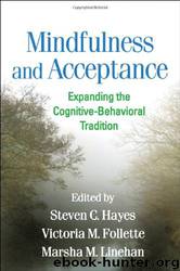 Mindfulness and Acceptance: Expanding the Cognitive-Behavioral Tradition by Steven C. Hayes Phd & Victoria M. Follette Phd & Marsha M. Linehan Phd Abpp