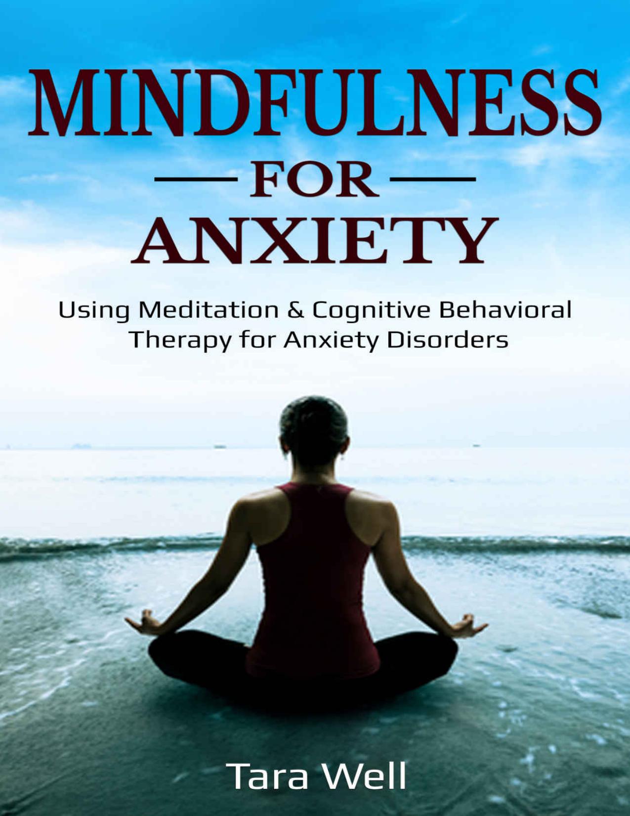 Mindfulness for Anxiety: Using Meditation & Cognitive Behavioral Therapy for Anxiety Disorders by Tara Well