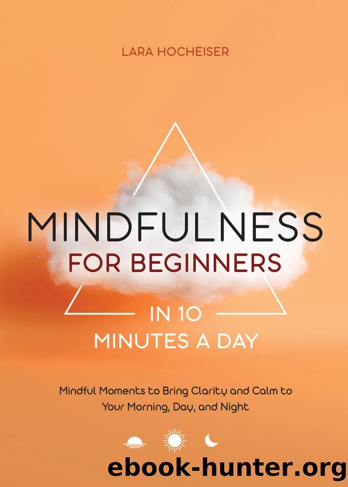 Mindfulness for Beginners in 10 Minutes a Day: Mindful Moments to Bring Clarity and Calm to Your Morning, Day, and Night by Hocheiser Lara