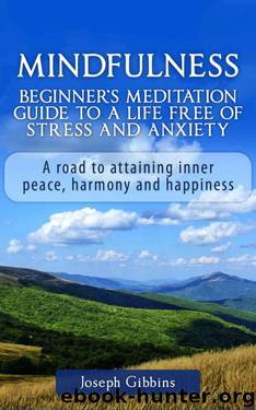 Mindfulness: Beginner’s Meditation Guide to a Life Free of Stress and Anxiety: A Road to Attaining Inner Peace, Harmony, and Happiness (Mindfulness for ... and Stress Relief, Peace, Awakening) by Gibbins Joseph