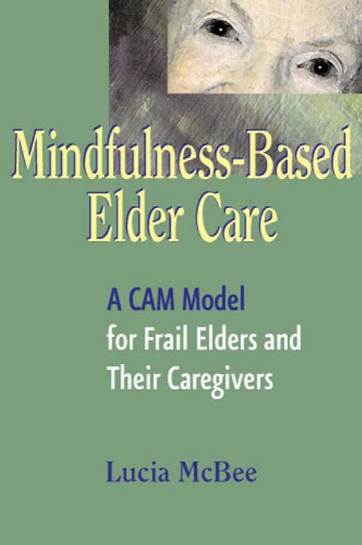 Mindfulness-based elder care: A CAM Model for Frail Elders and their Caregivers by Lucia McBee