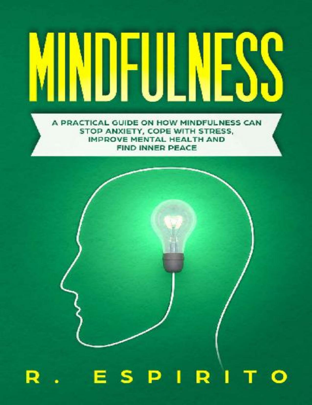 Mindfulness_ A Practical Guide on How Mindfulness Can Stop Anxiety, Cope with Stress, Improve Mental Health and Find Inner Peace by R. ESPIRITO Robert AWERE