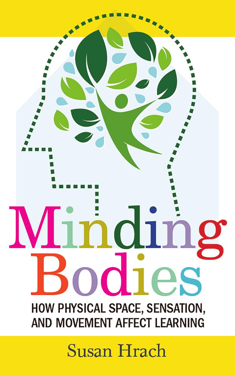 Minding Bodies : How Physical Space, Sensation, and Movement Affect Learning by Susan Hrach