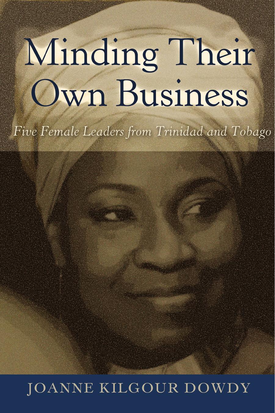 Minding Their Own Business: Five Female Leaders from Trinidad and Tobago by Joanne Kilgour Dowdy