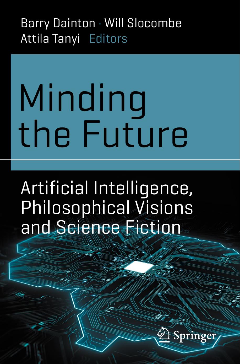 Minding the Future: Artificial Intelligence, Philosophical Visions and Science Fiction by Barry Dainton (editor) Will Slocombe (editor) Attila Tanyi (editor)