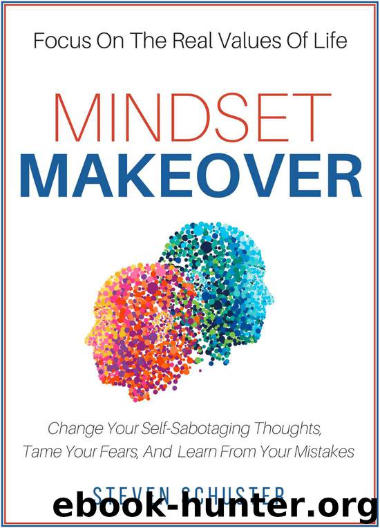 Mindset Makeover: Change Your Self-Sabotaging Thoughts, Tame Your Fears, And Learn From Your Mistakes - Focus On The Real Values Of Life by Steven Schuster