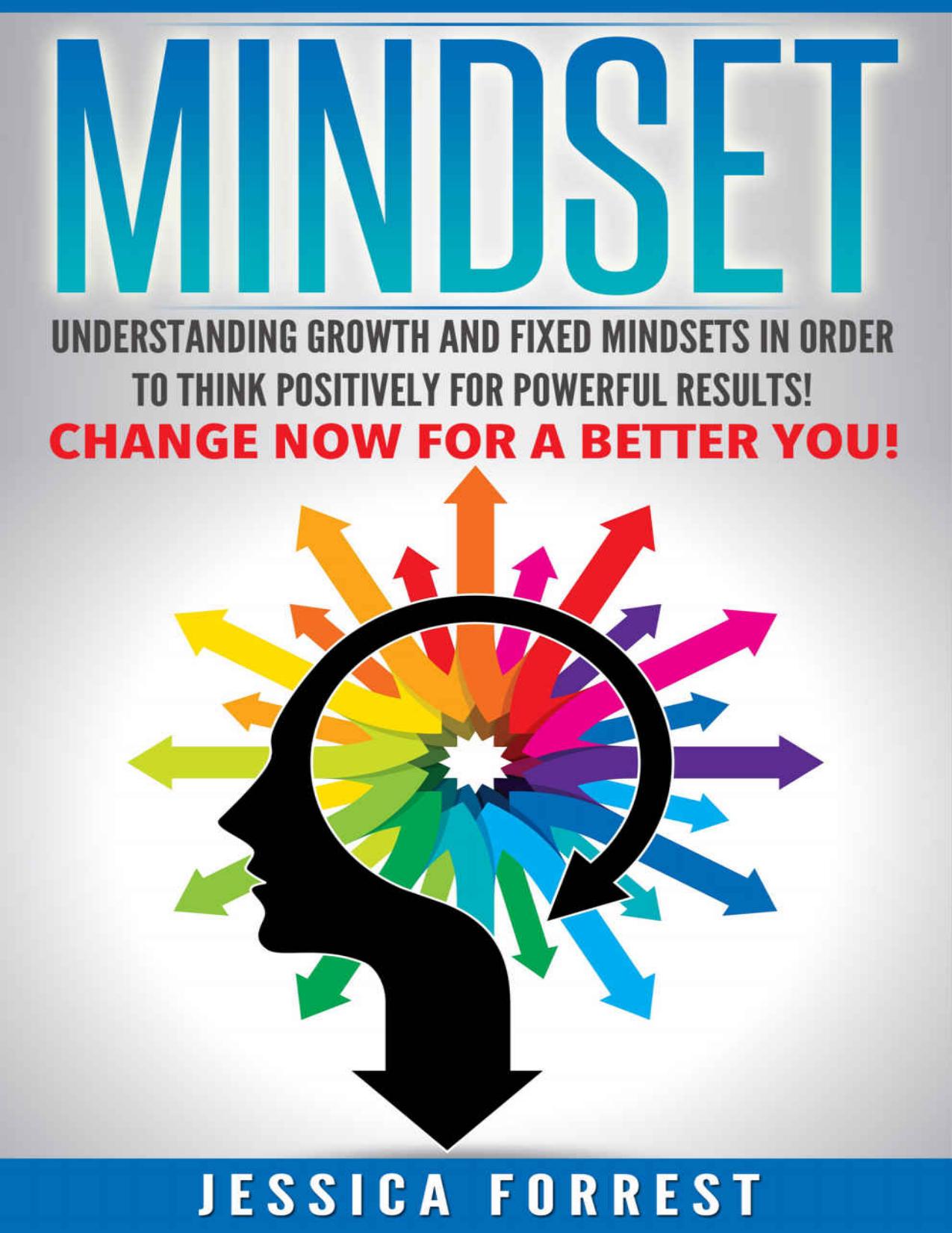 Mindset: Understanding Growth and Fixed Mindsets In Order to Think Positively for Powerful Results! Change Now for a Better You! (Positive Thinking, Changing ... Understanding Thought Process Book 1) by Forrest Jessica