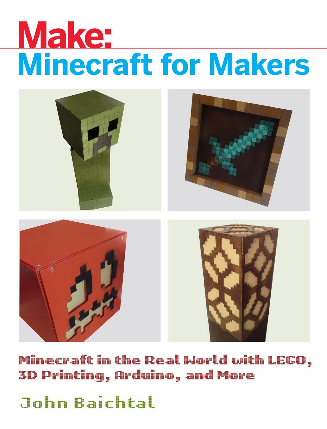 Minecraft for Makers: Minecraft in the Real World with LEGO, 3D Printing, Arduino, and More! by John Baichtal