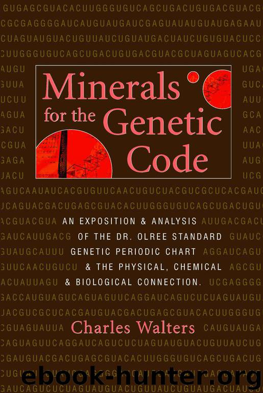 Minerals for the Genetic Code: An Exposition & Anaylsis of the Dr. Olree Standard Genetic Periodic Chart & the Physical, Chemical & Biological Connection by Charles Walters