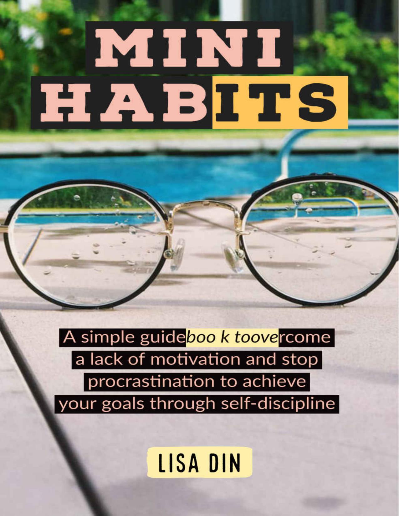 Mini Habits: A simple guidebook to overcome a lack of motivation and stop procrastination to achieve your goals through self-discipline by Lisa Din