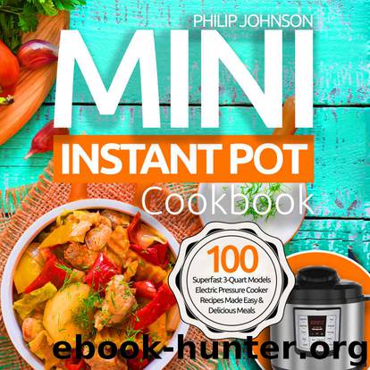 Mini Instant Pot Cookbook : 100 Superfast 3-Quart Models Electric Pressure Cooker Recipes Made Easy & Delicious Meals by Philip Johnson