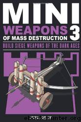 Mini Weapons of Mass Destruction 3: Build Siege Weapons of the Dark Ages by John Austin