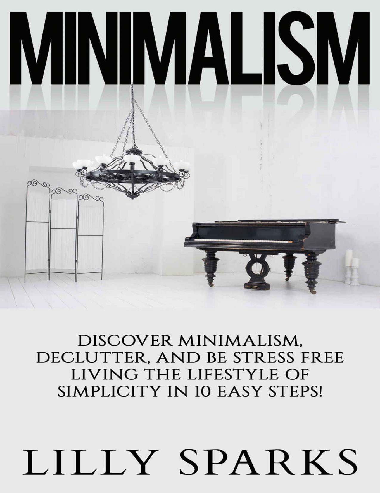 Minimalism: Discover Minimalism, Declutter, And Be Stress Free Living The Lifestyle Of Simplicity In 10 Easy Steps! (How Minimalist Living Can Simplify, ... Get Organized, Simplify Your Life) by Lilly Sparks