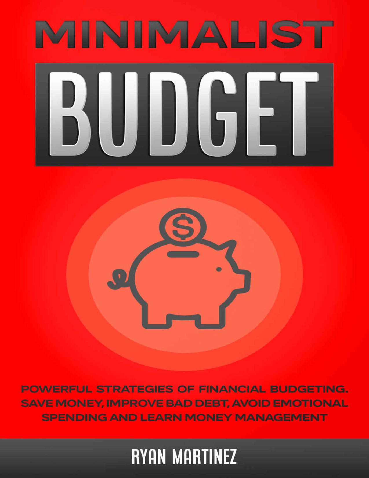 Minimalist Budget: Powerful Strategies of Financial Budgeting. Save Money, Improve Bad Debt, Avoid Emotional Spending and Learn Money Management (minimalist lifestyle Book 1) by Ryan Martinez