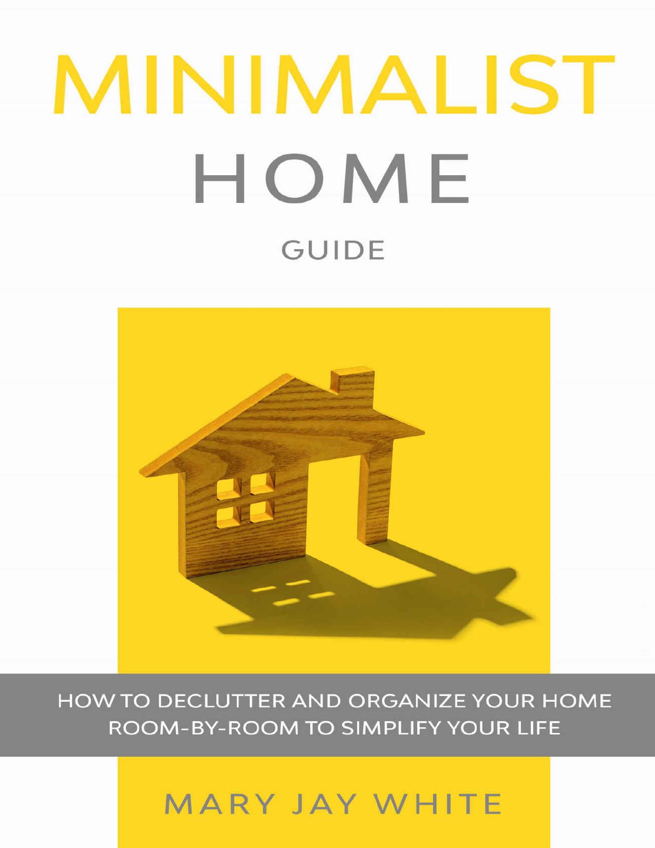 Minimalist Home Guide: How to Declutter and Organize Your Home Room-By-Room to Simplify Your Life. by Mary White