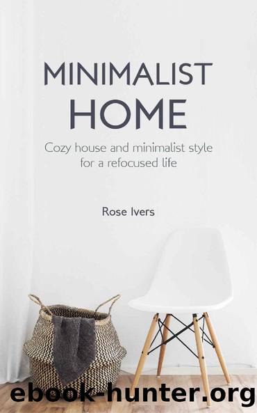 Minimalist Home: Cozy house and minimalist style for a refocused life by Rose Ivers